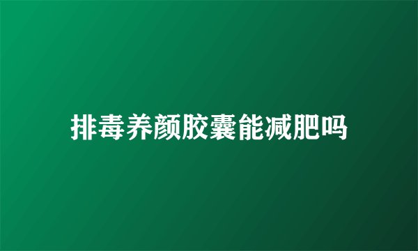 排毒养颜胶囊能减肥吗