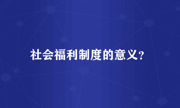 社会福利制度的意义？