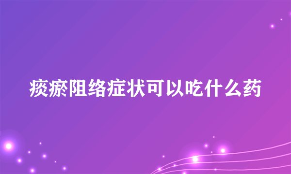 痰瘀阻络症状可以吃什么药