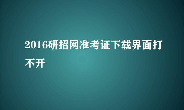 2016研招网准考证下载界面打不开