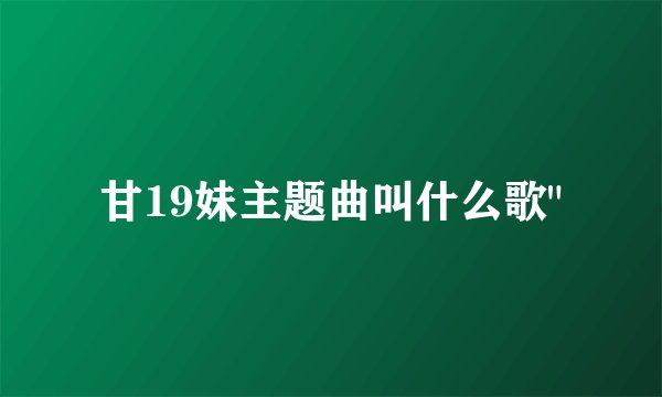 甘19妹主题曲叫什么歌