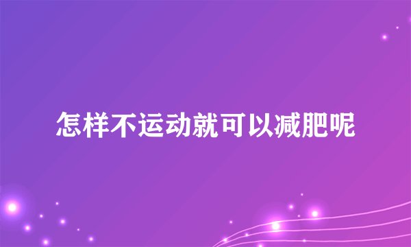 怎样不运动就可以减肥呢