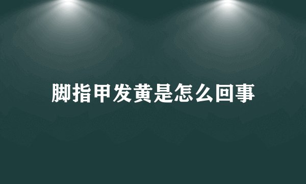 脚指甲发黄是怎么回事