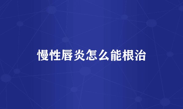 慢性唇炎怎么能根治