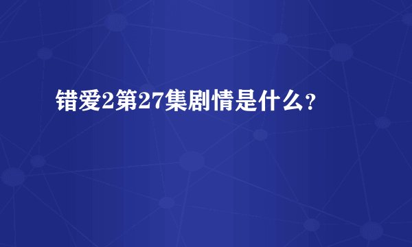 错爱2第27集剧情是什么？