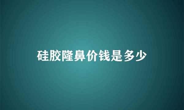 硅胶隆鼻价钱是多少