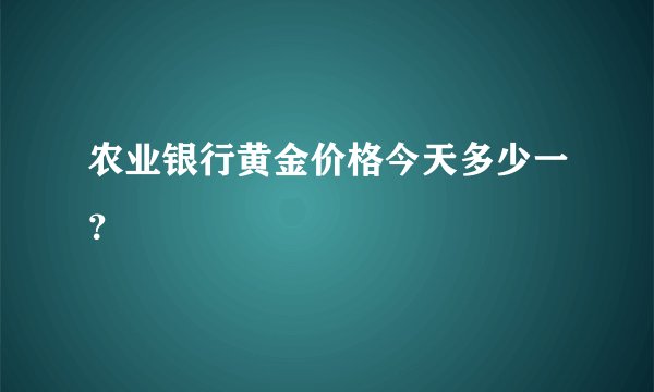 农业银行黄金价格今天多少一？