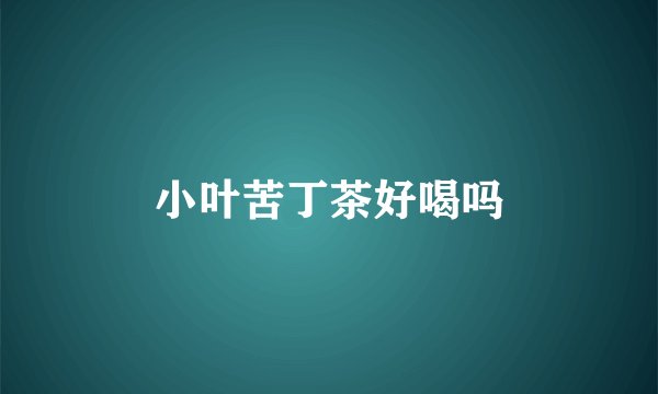小叶苦丁茶好喝吗