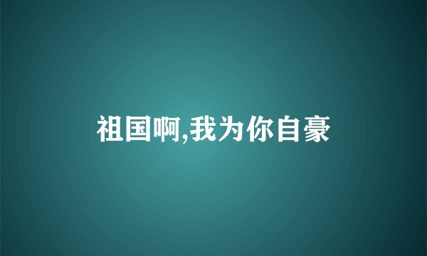 祖国啊,我为你自豪