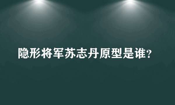 隐形将军苏志丹原型是谁？