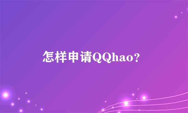 怎样申请QQhao？