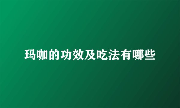 玛咖的功效及吃法有哪些