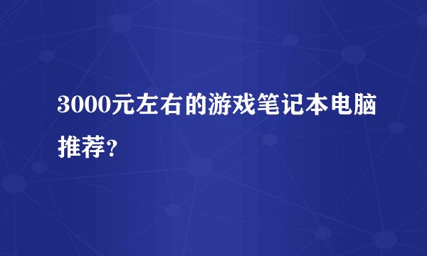 3000元左右的游戏笔记本电脑推荐？