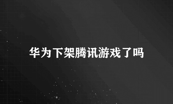 华为下架腾讯游戏了吗