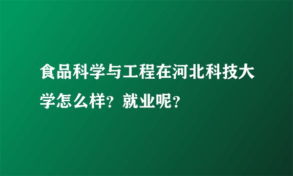 食品科学与工程在河北科技大学怎么样？就业呢？