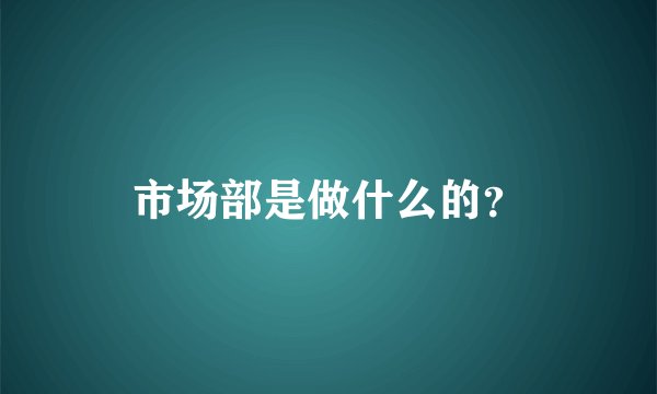 市场部是做什么的？