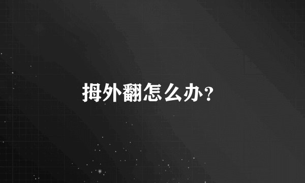 拇外翻怎么办？