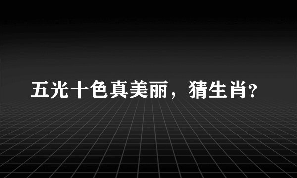 五光十色真美丽，猜生肖？