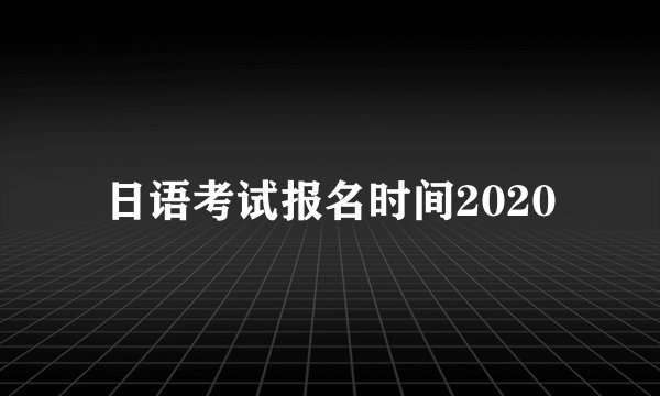 日语考试报名时间2020