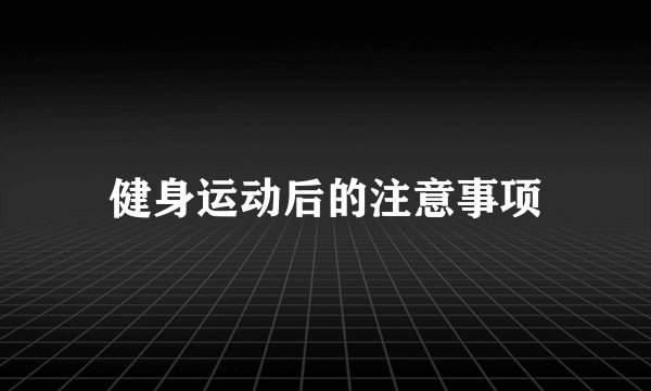 健身运动后的注意事项