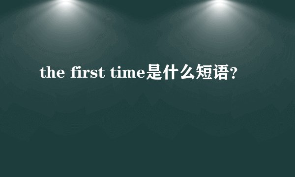 the first time是什么短语？