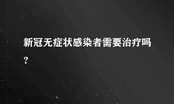 新冠无症状感染者需要治疗吗？