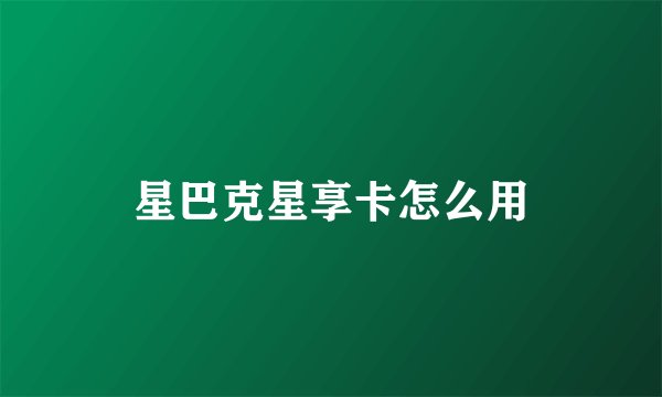 星巴克星享卡怎么用