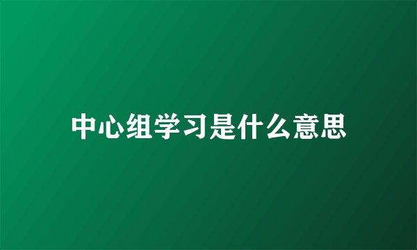 中心组学习是什么意思