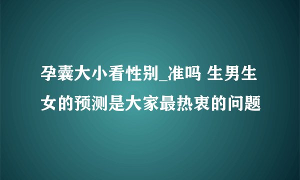 孕囊大小看性别_准吗 生男生女的预测是大家最热衷的问题