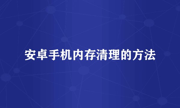 安卓手机内存清理的方法