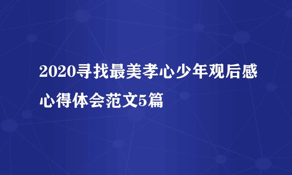 2020寻找最美孝心少年观后感心得体会范文5篇
