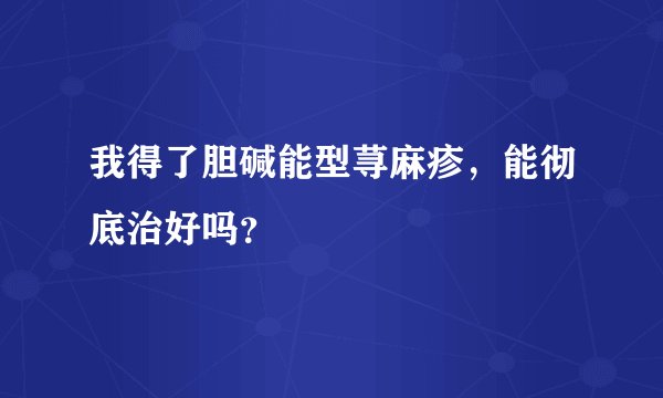 我得了胆碱能型荨麻疹，能彻底治好吗？