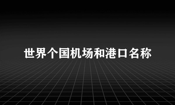 世界个国机场和港口名称