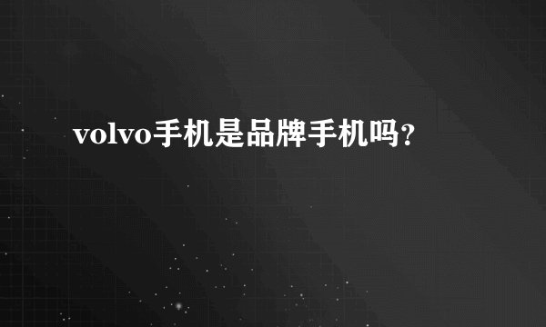volvo手机是品牌手机吗？