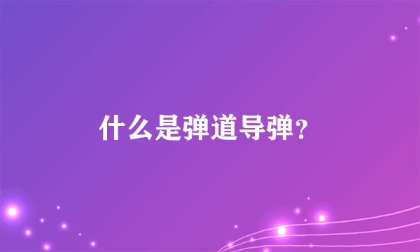 什么是弹道导弹？