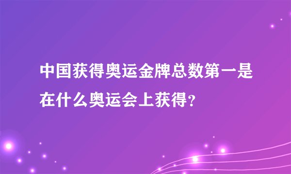 中国获得奥运金牌总数第一是在什么奥运会上获得？
