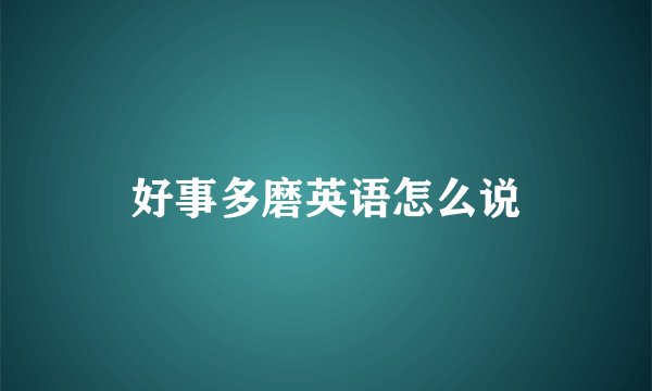 好事多磨英语怎么说