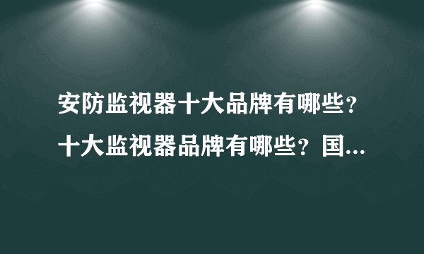 安防监视器十大品牌有哪些？十大监视器品牌有哪些？国际的和国内的