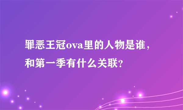 罪恶王冠ova里的人物是谁，和第一季有什么关联？