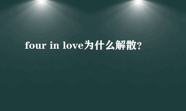 four in love为什么解散？