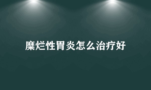 糜烂性胃炎怎么治疗好