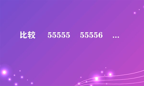 比较     55555    55556     和     444444    444445     的大小