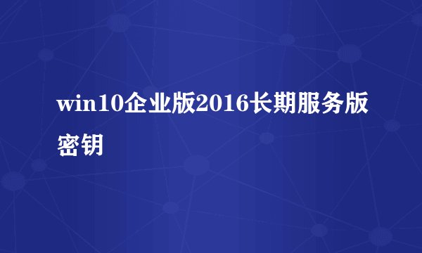 win10企业版2016长期服务版密钥
