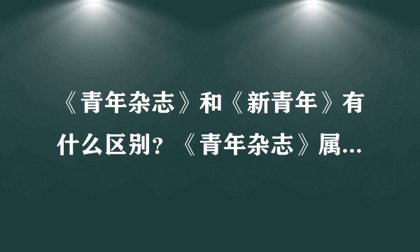 《青年杂志》和《新青年》有什么区别？《青年杂志》属于《新青年》么