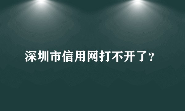 深圳市信用网打不开了？