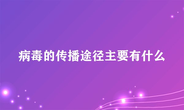 病毒的传播途径主要有什么