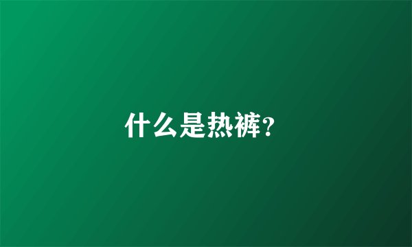 什么是热裤？