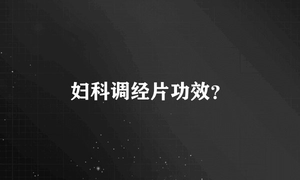 妇科调经片功效？
