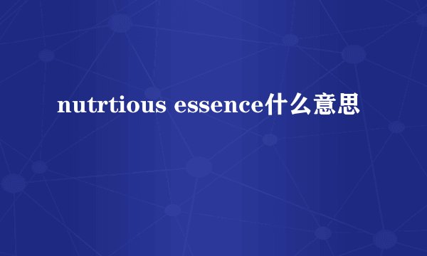 nutrtious essence什么意思