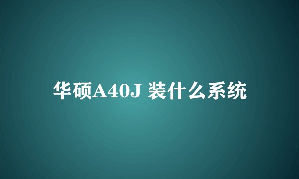 华硕A40J 装什么系统